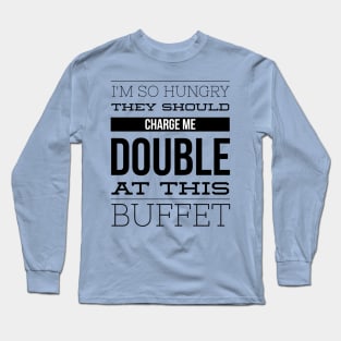 I'm So Hungry They Should Charge Me Double At This Buffet - Eating Humor Long Sleeve T-Shirt